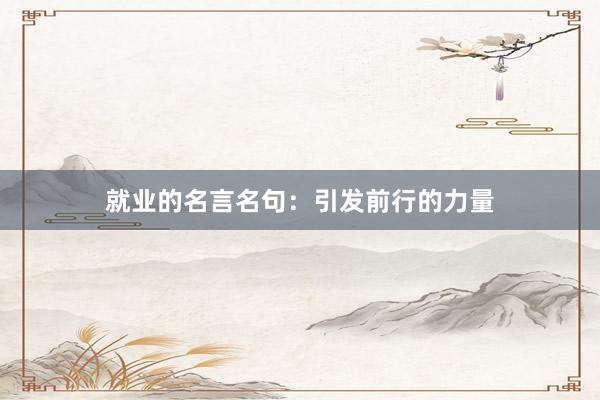 就业的名言名句：引发前行的力量