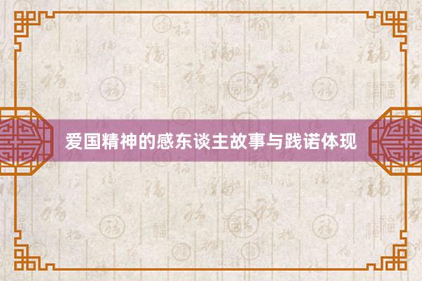 爱国精神的感东谈主故事与践诺体现