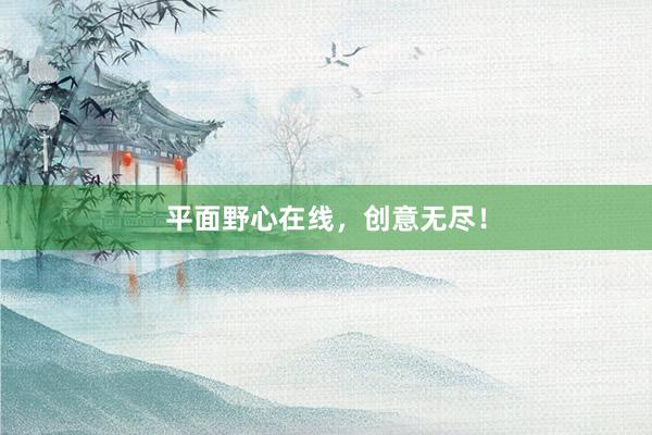 平面野心在线，创意无尽！