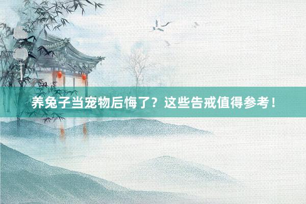 养兔子当宠物后悔了?这些告戒值得参考!