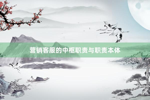 营销客服的中枢职责与职责本体