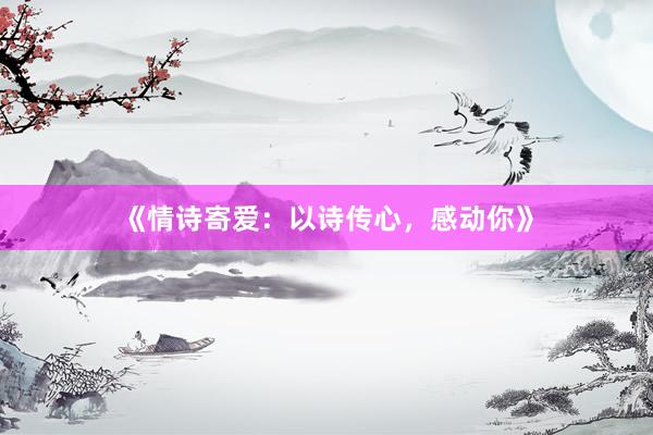《情诗寄爱：以诗传心，感动你》